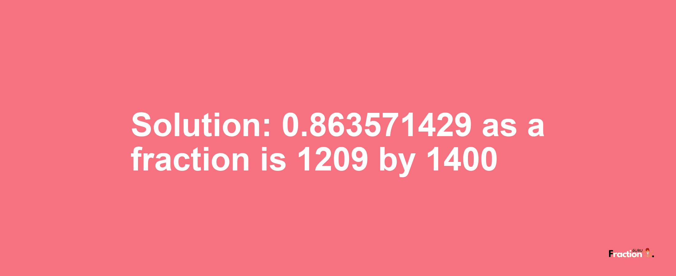 Solution:0.863571429 as a fraction is 1209/1400